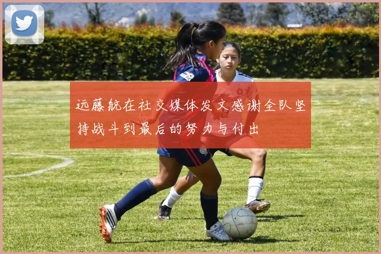 远藤航在社交媒体发文感谢全队坚持战斗到最后的努力与付出
