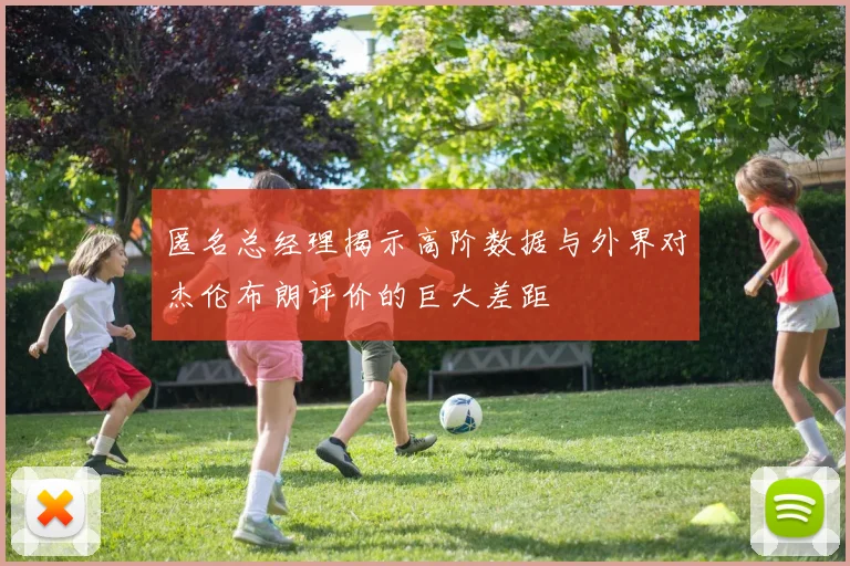 匿名总经理揭示高阶数据与外界对杰伦布朗评价的巨大差距